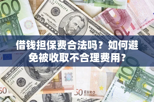 北京借钱担保费合法吗？如何避免被收取不合理费用？