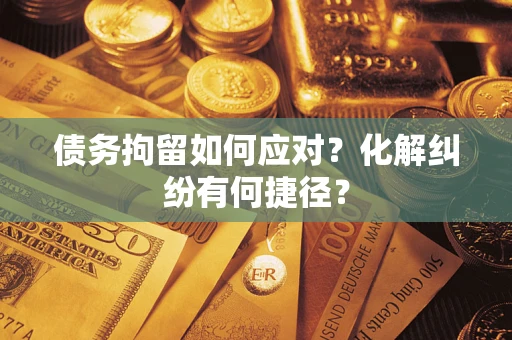北京债务拘留如何应对？化解纠纷有何捷径？