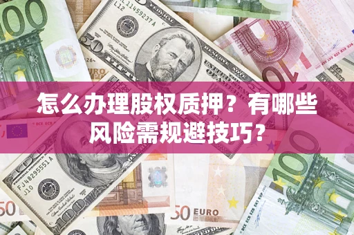 北京怎么办理股权质押？有哪些风险需规避技巧？