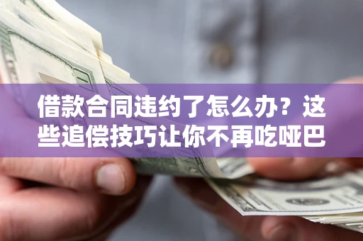 北京借款合同违约了怎么办？这些追偿技巧让你不再吃哑巴亏