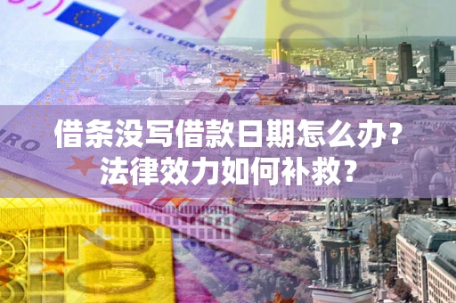 北京借条没写借款日期怎么办?法律效力如何补救? 北京借条没写借款日期怎么办?法律效力如何补救?