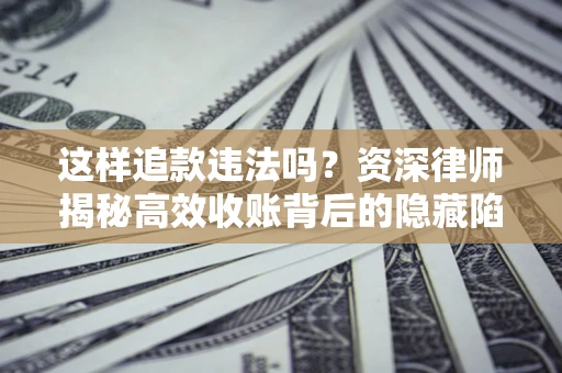 北京这样追款违法吗？资深律师揭秘高效收账背后的隐藏陷阱