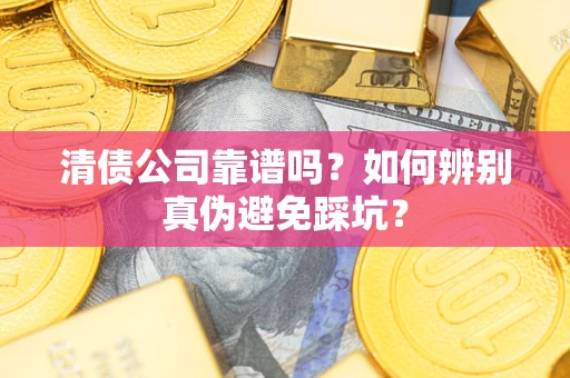 北京清债公司靠谱吗？如何辨别真伪避免踩坑？