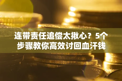 北京连带责任追偿太揪心？5个步骤教你高效讨回血汗钱