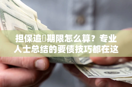 北京担保追償期限怎么算？专业人士总结的要债技巧都在这里了