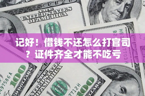 北京记好！借钱不还怎么打官司？证件齐全才能不吃亏