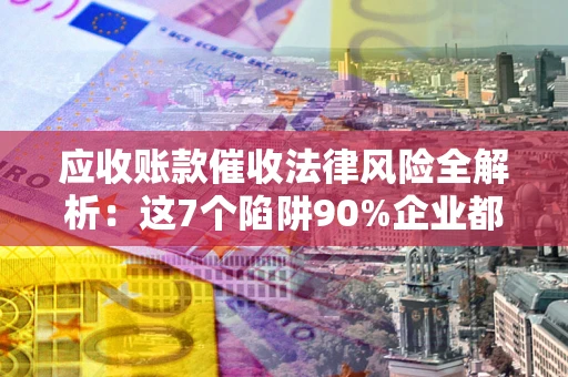 北京应收账款催收法律风险全解析：这7个陷阱90%企业都踩过（含合规应对指南）