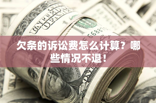 北京欠条的诉讼费怎么计算?哪些情况不退! 北京欠条的诉讼费怎么计算?哪些情况不退!
