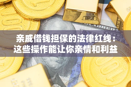 北京亲戚借钱担保的法律红线：这些操作能让你亲情和利益两不误