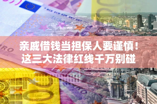 北京亲戚借钱当担保人要谨慎！这三大法律红线千万别碰
