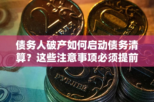 北京债务人破产如何启动债务清算？这些注意事项必须提前知道