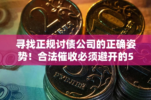 北京寻找正规讨债公司的正确姿势！合法催收必须避开的5大雷区