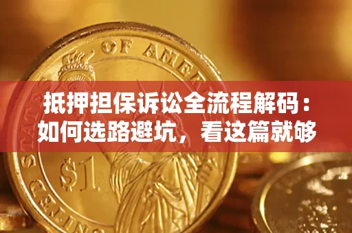 北京抵押担保诉讼全流程解码：如何选路避坑，看这篇就够了