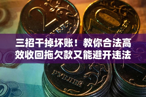 北京三招干掉坏账！教你合法高效收回拖欠款又能避开违法雷区