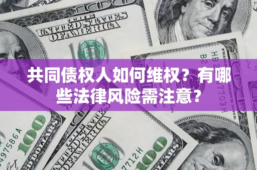 北京共同债权人如何维权？有哪些法律风险需注意？