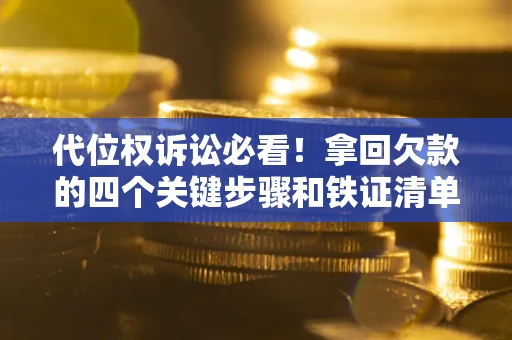 北京代位权诉讼必看！拿回欠款的四个关键步骤和铁证清单
