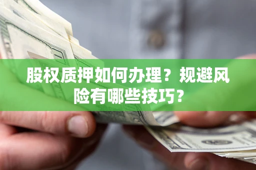 北京股权质押如何办理？规避风险有哪些技巧？