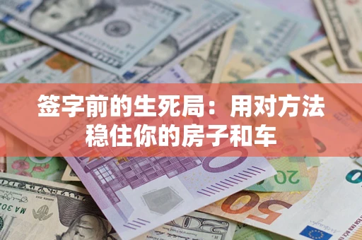 北京签字前的生死局：用对方法稳住你的房子和车