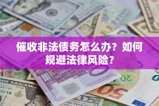 北京催收非法债务怎么办？如何规避法律风险？