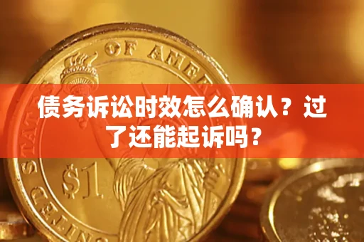 北京债务诉讼时效怎么确认？过了还能起诉吗？