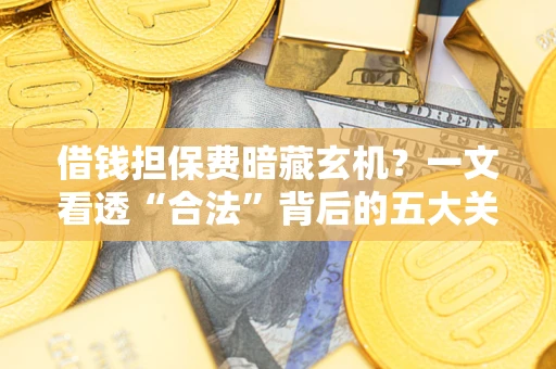 北京借钱担保费暗藏玄机？一文看透“合法”背后的五大关键陷阱