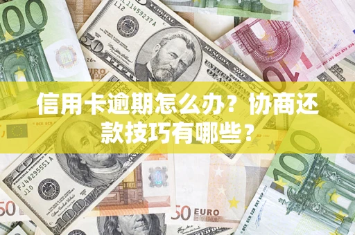 北京信用卡逾期怎么办？协商还款技巧有哪些？