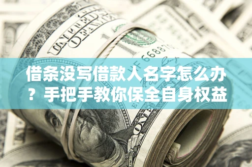 北京借条没写借款人名字怎么办？手把手教你保全自身权益