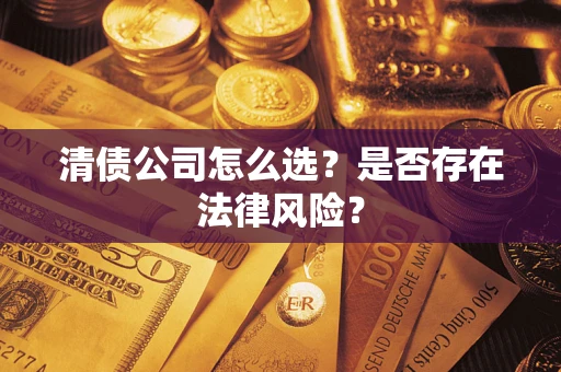 北京清债公司怎么选？是否存在法律风险？