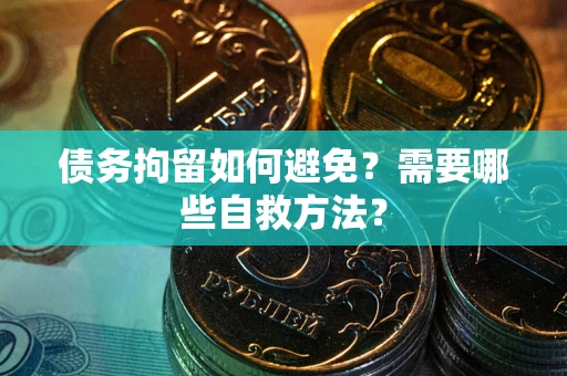 北京债务拘留如何避免？需要哪些自救方法？