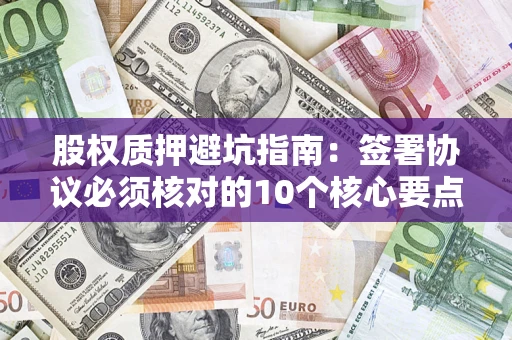 北京股权质押避坑指南：签署协议必须核对的10个核心要点