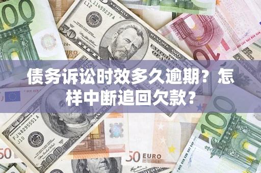 北京债务诉讼时效多久逾期？怎样中断追回欠款？