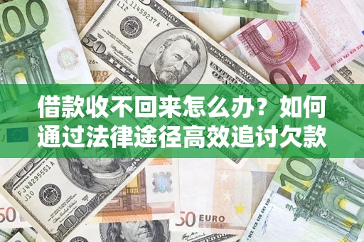 北京借款收不回来怎么办?如何通过法律途径高效追讨欠款? 北京借款收不回来怎么办?如何通过法律途径高效追讨欠款?