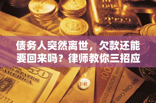 北京债务人突然离世，欠款还能要回来吗？律师教你三招应对