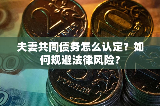 北京夫妻共同债务怎么认定？如何规避法律风险？
