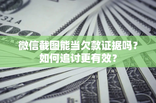 北京微信截图能当欠款证据吗？如何追讨更有效？