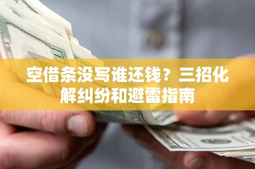 北京空借条没写谁还钱？三招化解纠纷和避雷指南