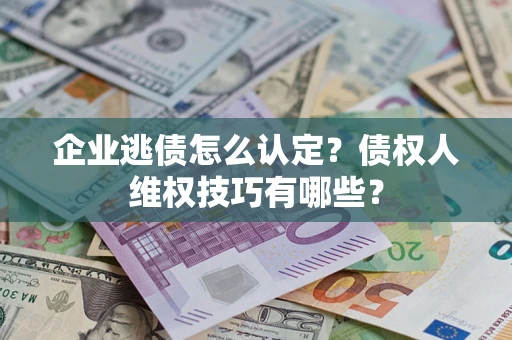 北京企业逃债怎么认定？债权人维权技巧有哪些？