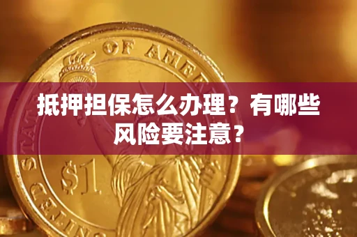 北京抵押担保怎么办理？有哪些风险要注意？