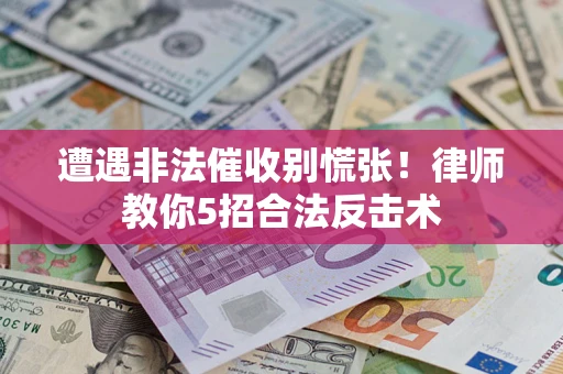 北京遭遇非法催收别慌张！律师教你5招合法反击术