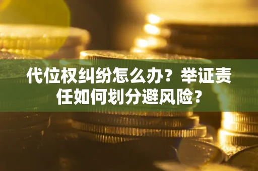 北京代位权纠纷怎么办？举证责任如何划分避风险？
