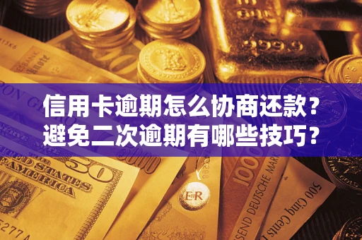 北京信用卡逾期怎么协商还款？避免二次逾期有哪些技巧？