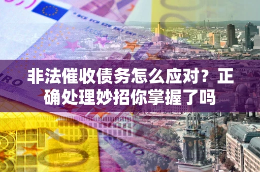 北京非法催收债务怎么应对？正确处理妙招你掌握了吗