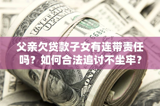 北京父亲欠贷款子女有连带责任吗？如何合法追讨不坐牢？