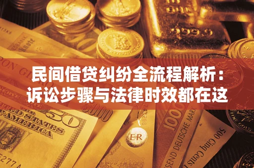 北京民间借贷纠纷全流程解析：诉讼步骤与法律时效都在这儿了