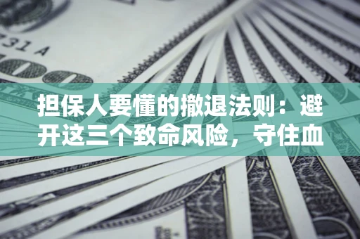 北京担保人要懂的撤退法则：避开这三个致命风险，守住血汗钱