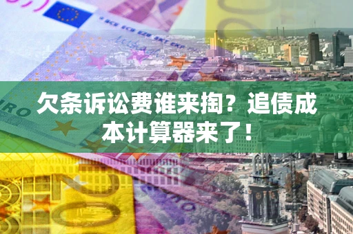 北京欠条诉讼费谁来掏？追债成本计算器来了！