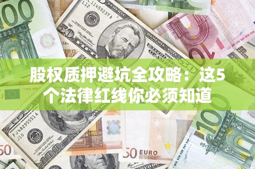 北京股权质押避坑全攻略：这5个法律红线你必须知道