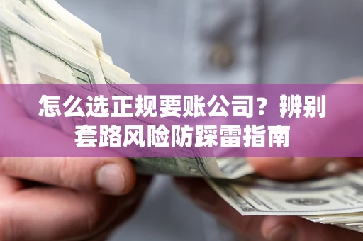 北京怎么选正规要账公司？辨别套路风险防踩雷指南