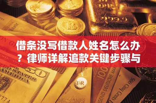 北京借条没写借款人姓名怎么办？律师详解追款关键步骤与证据链构建
