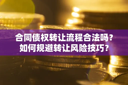 北京合同债权转让流程合法吗？如何规避转让风险技巧？